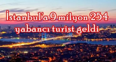 İstanbul’a 9 milyon 254 yabancı turist geldi