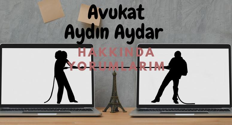 Avukat Aydın Aydar Hakkındaki Yorumlarım