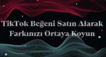 TikTok Beğeni Satın Alarak Farkınızı Ortaya Koyun